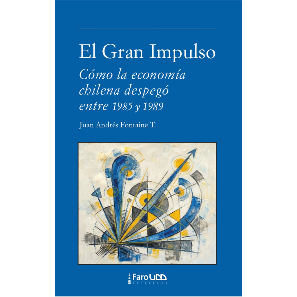 El Gran Impulso. Cómo La Economía Chilena Despegó Entre 1985 Y 1989