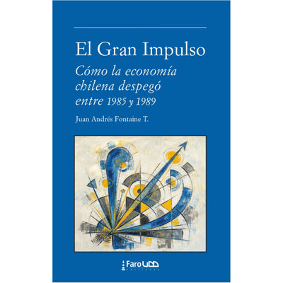 El Gran Impulso. Cómo La Economía Chilena Despegó Entre 1985 Y 1989