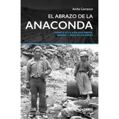El Abrazo De La Anaconda. Crónica De La Vida Atacameña, Minería Y Agua En Los Andes.