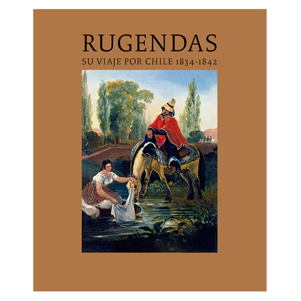 Rugendas: Su Viaje Por Chile 1834 - 1842