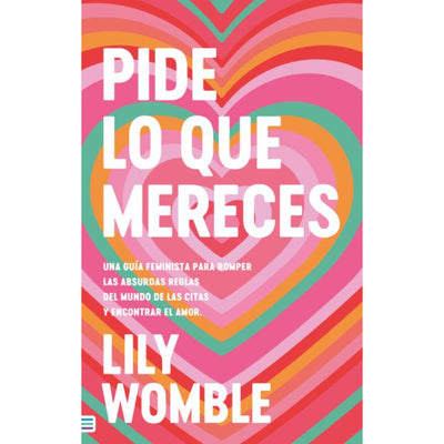 Pide De Lo Que Mereces: Una Guia Feminista Para Romper Las Absurdas Reglas Del Mundo De Las Citas Y Encontrar El Amor